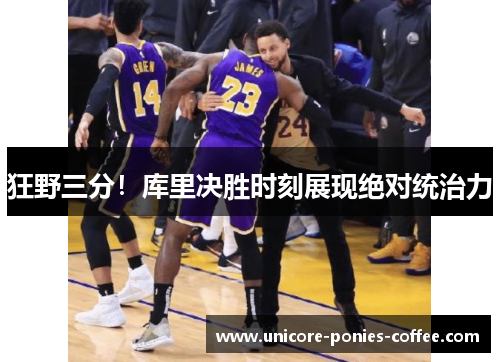 狂野三分！库里决胜时刻展现绝对统治力
